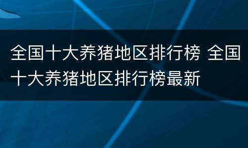 全国十大养猪地区排行榜 全国十大养猪地区排行榜最新