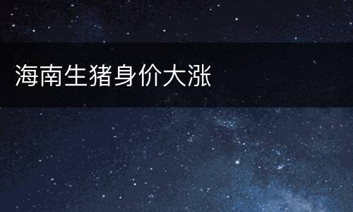 海南生猪身价大涨