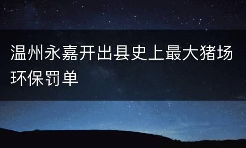 温州永嘉开出县史上最大猪场环保罚单