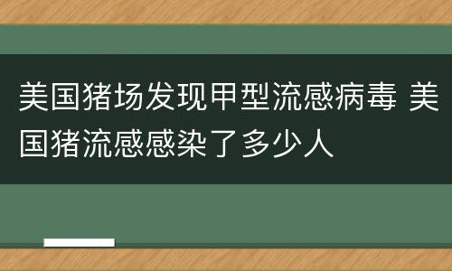 美国猪场发现甲型流感病毒 美国猪流感感染了多少人