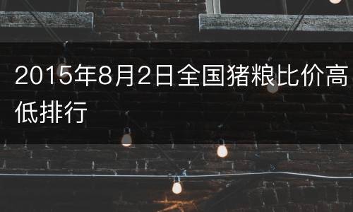 2015年8月2日全国猪粮比价高低排行