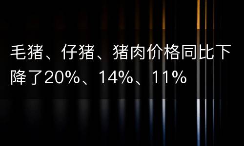 毛猪、仔猪、猪肉价格同比下降了20%、14%、11%