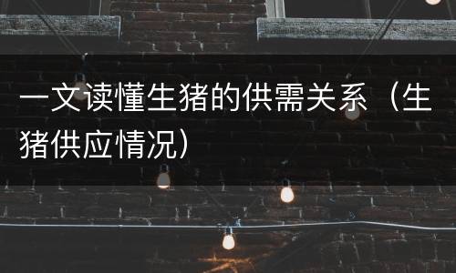 一文读懂生猪的供需关系（生猪供应情况）