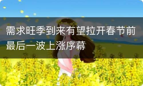 需求旺季到来有望拉开春节前最后一波上涨序幕