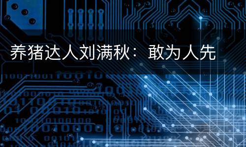 养猪达人刘满秋：敢为人先