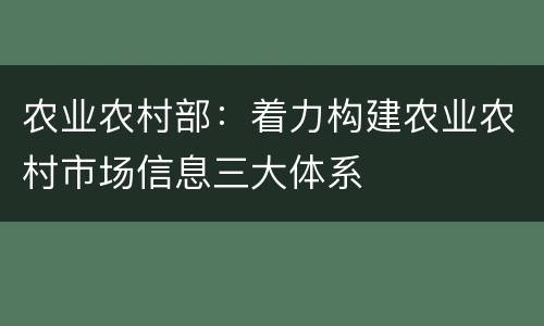 农业农村部：着力构建农业农村市场信息三大体系