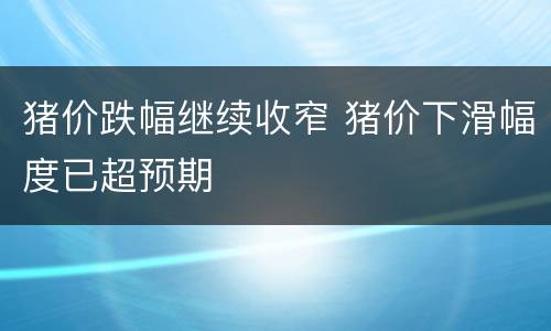 猪价跌幅继续收窄 猪价下滑幅度已超预期