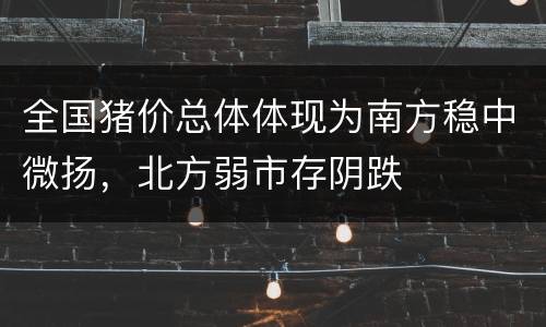 全国猪价总体体现为南方稳中微扬，北方弱市存阴跌