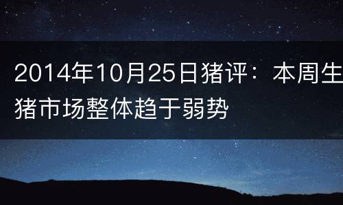 2014年10月25日猪评：本周生猪市场整体趋于弱势