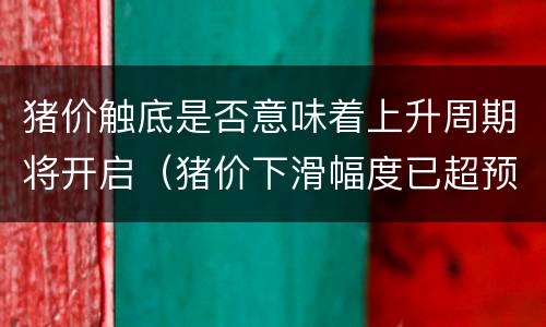 猪价触底是否意味着上升周期将开启（猪价下滑幅度已超预期）