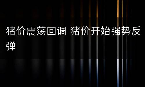 猪价震荡回调 猪价开始强势反弹