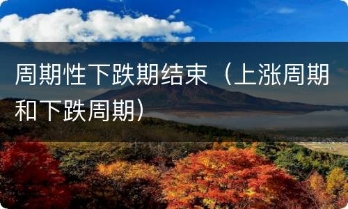 周期性下跌期结束（上涨周期和下跌周期）