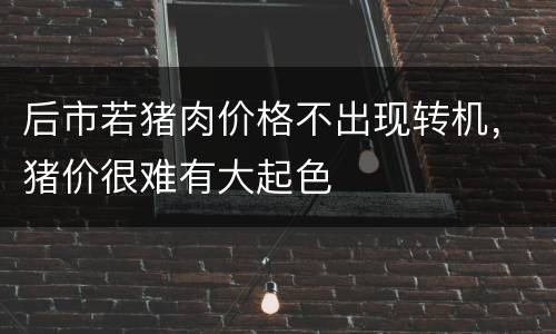 后市若猪肉价格不出现转机，猪价很难有大起色