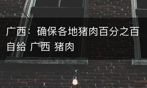 广西：确保各地猪肉百分之百自给 广西 猪肉