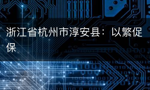 浙江省杭州市淳安县：以繁促保