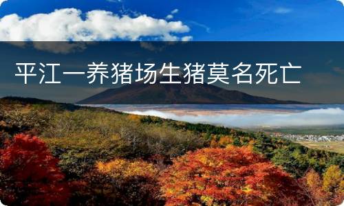 平江一养猪场生猪莫名死亡