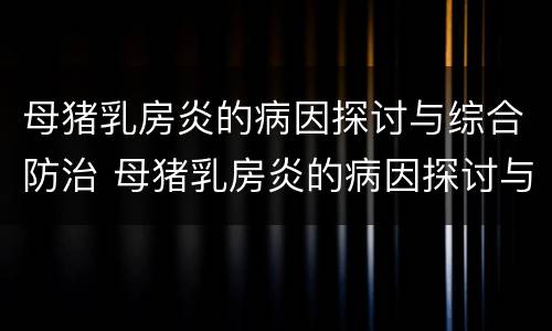 母猪乳房炎的病因探讨与综合防治 母猪乳房炎的病因探讨与综合防治治疗