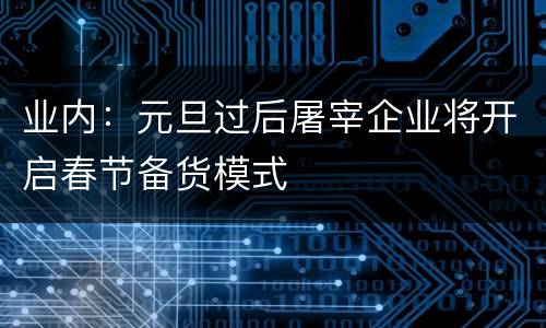 业内：元旦过后屠宰企业将开启春节备货模式