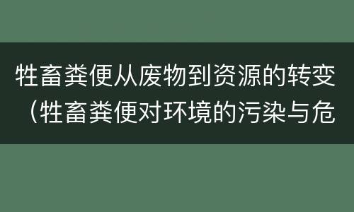 牲畜粪便从废物到资源的转变（牲畜粪便对环境的污染与危害）