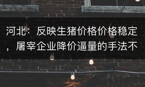 河北：反映生猪价格价格稳定，屠宰企业降价逼量的手法不太奏效