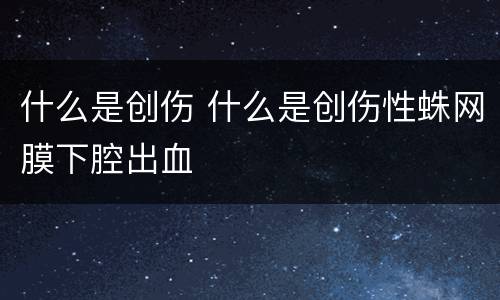 什么是创伤 什么是创伤性蛛网膜下腔出血