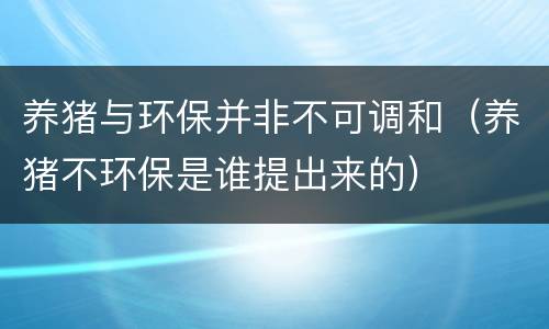 养猪与环保并非不可调和（养猪不环保是谁提出来的）