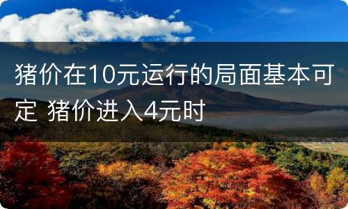 猪价在10元运行的局面基本可定 猪价进入4元时