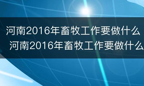 河南2016年畜牧工作要做什么 河南2016年畜牧工作要做什么呢