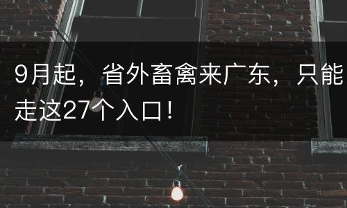 9月起，省外畜禽来广东，只能走这27个入口！