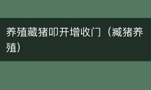 养殖藏猪叩开增收门（臧猪养殖）