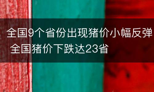 全国9个省份出现猪价小幅反弹 全国猪价下跌达23省