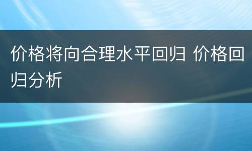 价格将向合理水平回归 价格回归分析