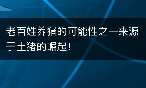 老百姓养猪的可能性之一来源于土猪的崛起！