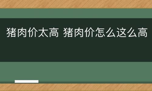 猪肉价太高 猪肉价怎么这么高