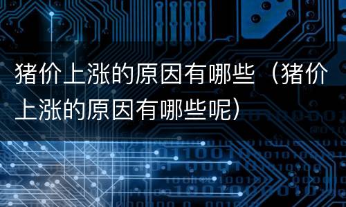 猪价上涨的原因有哪些（猪价上涨的原因有哪些呢）