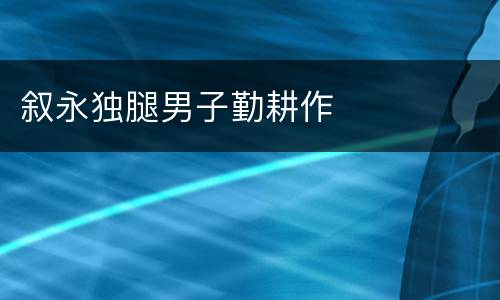 叙永独腿男子勤耕作