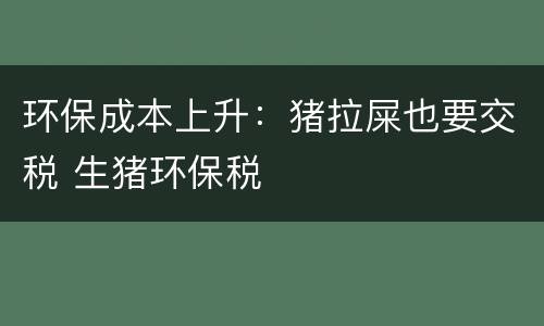 环保成本上升：猪拉屎也要交税 生猪环保税