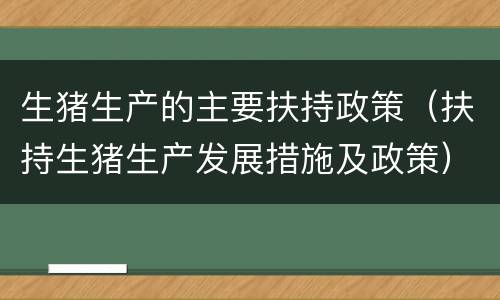 生猪生产的主要扶持政策（扶持生猪生产发展措施及政策）