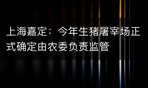 上海嘉定：今年生猪屠宰场正式确定由农委负责监管