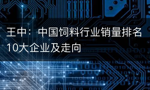 王中：中国饲料行业销量排名10大企业及走向
