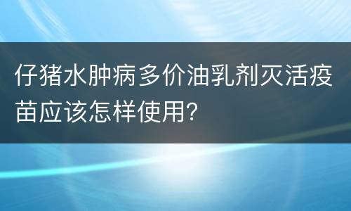 仔猪水肿病多价油乳剂灭活疫苗应该怎样使用？