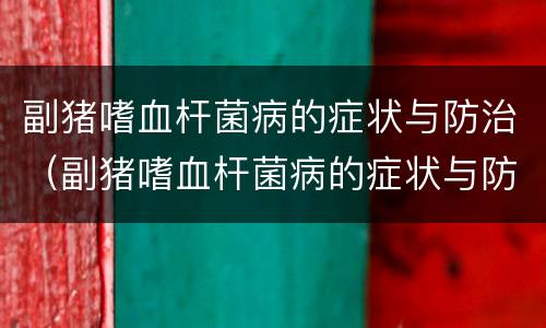 副猪嗜血杆菌病的症状与防治（副猪嗜血杆菌病的症状与防治方法）