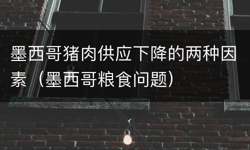 墨西哥猪肉供应下降的两种因素（墨西哥粮食问题）