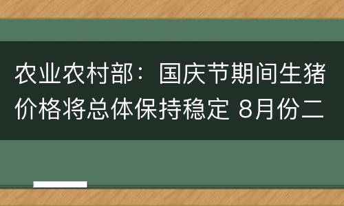 农业农村部：国庆节期间生猪价格将总体保持稳定 8月份二元后备母