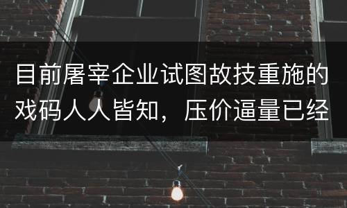 目前屠宰企业试图故技重施的戏码人人皆知，压价逼量已经在筹划中