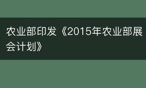 农业部印发《2015年农业部展会计划》