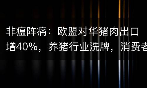 非瘟阵痛：欧盟对华猪肉出口增40%，养猪行业洗牌，消费者买单