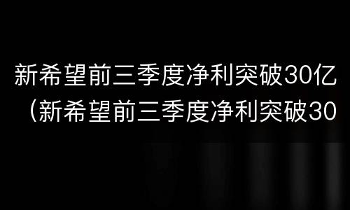 新希望前三季度净利突破30亿（新希望前三季度净利突破30亿美元）
