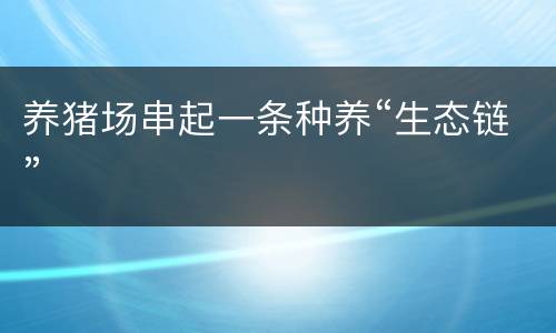 养猪场串起一条种养“生态链”