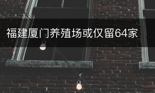 福建厦门养殖场或仅留64家